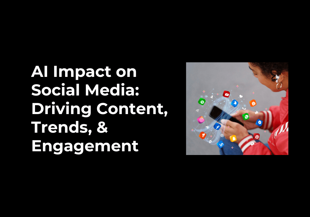 AI Impact on Social Media: Driving Content, Trends, and Engagement